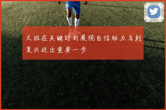 文班在关键时刻展现自信助力马刺复兴迈出重要一步