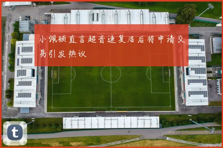 小佩顿直言超音速复活后将申请交易引发热议