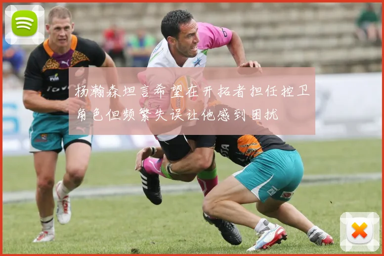 杨瀚森坦言希望在开拓者担任控卫角色但频繁失误让他感到困扰