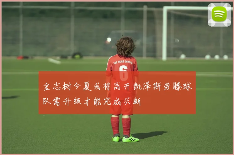 金志树今夏或将离开凯泽斯劳滕球队需升级才能完成买断