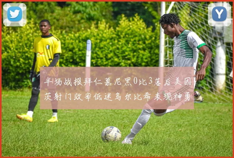 半场战报拜仁慕尼黑0比3落后美因茨射门效率低迷乌尔比希表现神勇