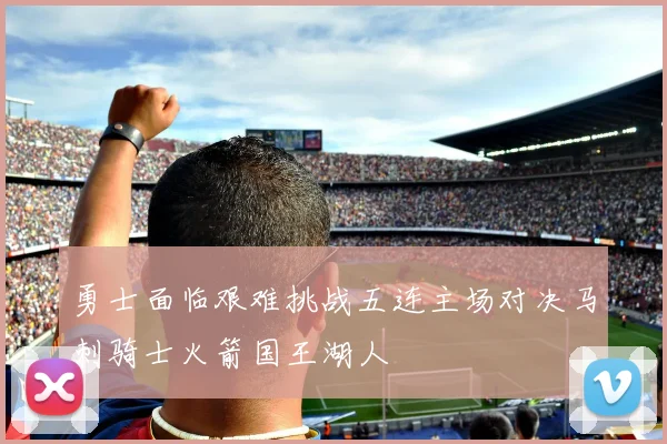 勇士面临艰难挑战五连主场对决马刺骑士火箭国王湖人