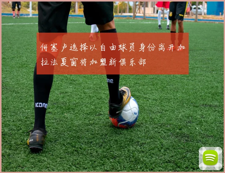 何塞卢选择以自由球员身份离开加拉法夏窗将加盟新俱乐部