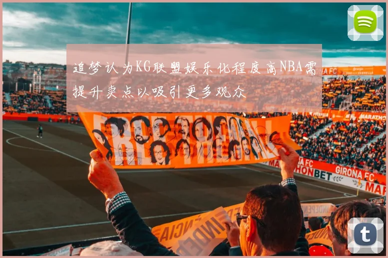 追梦认为KG联盟娱乐化程度高NBA需提升卖点以吸引更多观众