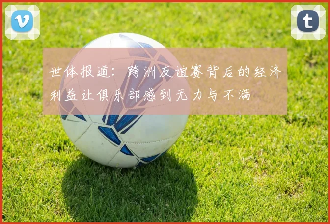 世体报道：跨洲友谊赛背后的经济利益让俱乐部感到无力与不满