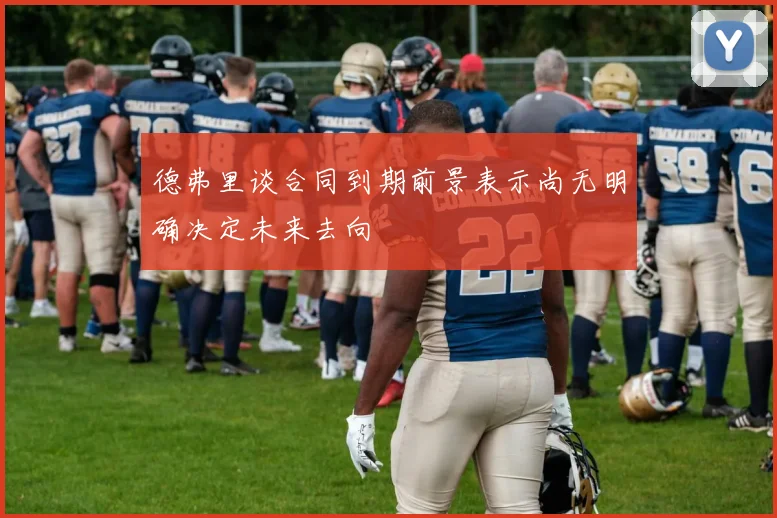 德弗里谈合同到期前景表示尚无明确决定未来去向
