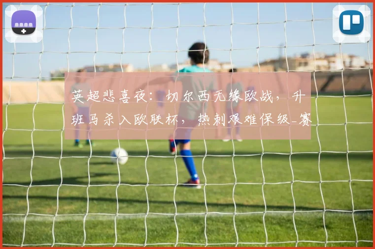 英超悲喜夜：切尔西无缘欧战，升班马杀入欧联杯，热刺艰难保级_赛季_欧冠_伯恩利