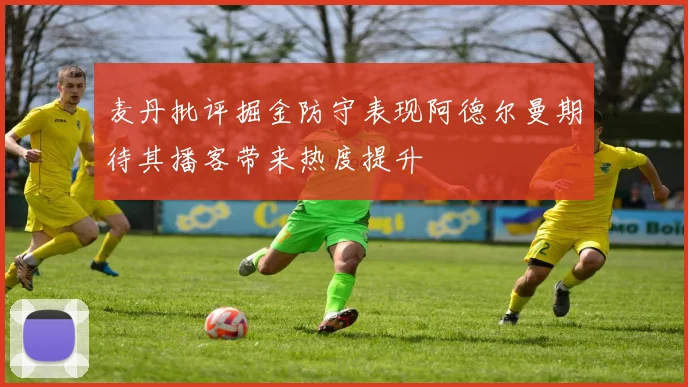 麦丹批评掘金防守表现阿德尔曼期待其播客带来热度提升
