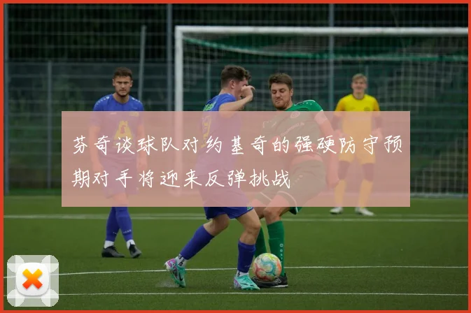 芬奇谈球队对约基奇的强硬防守预期对手将迎来反弹挑战