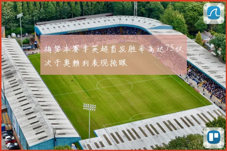 梅努本赛季英超首发胜率高达75仅次于奥赖利表现抢眼