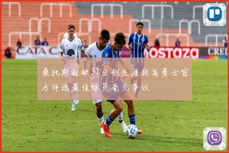 桑托斯狂砍31分创生涯新高勇士官方评选最佳球员毫无争议